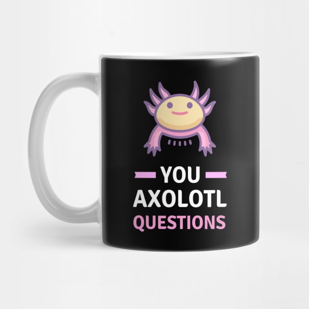 You Axolotl Questions - Funny Axolotl by apparel.tolove@gmail.com